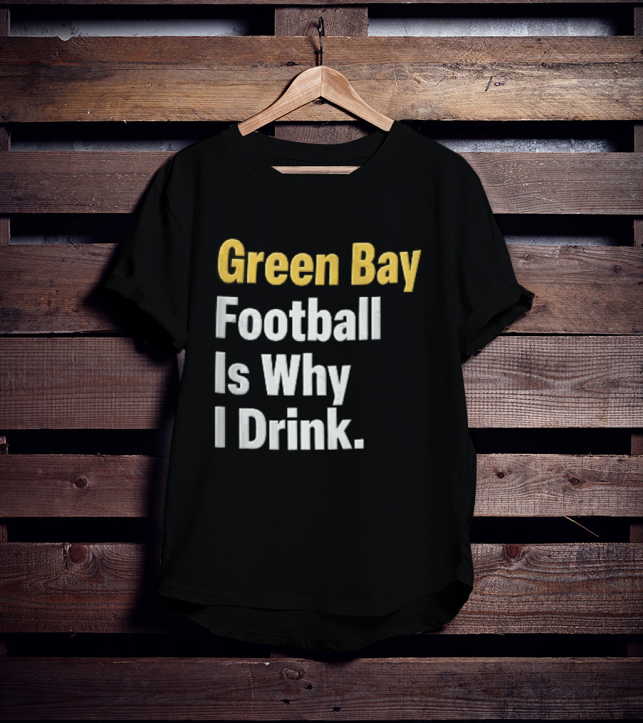 Green Bay Football Is Why I Drink Yellow White Stacked T-Shirt