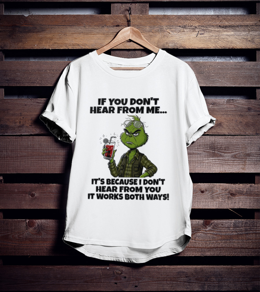 Grinch Dr Seuss If You Don't Hear From Me It's Because I Don't Hear From You It Works Both Ways T-Shirt