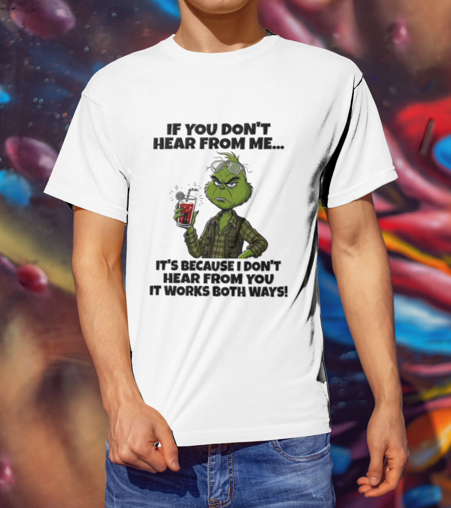 Grinch Dr Seuss If You Don't Hear From Me It's Because I Don't Hear From You It Works Both Ways T-Shirt