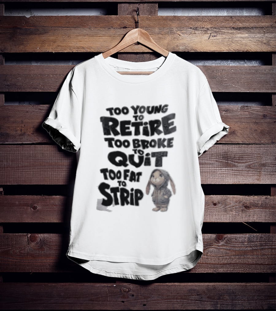 Too Young To Retire Too Broke To Quit Too Fat To Strip Bunny T-Shirt