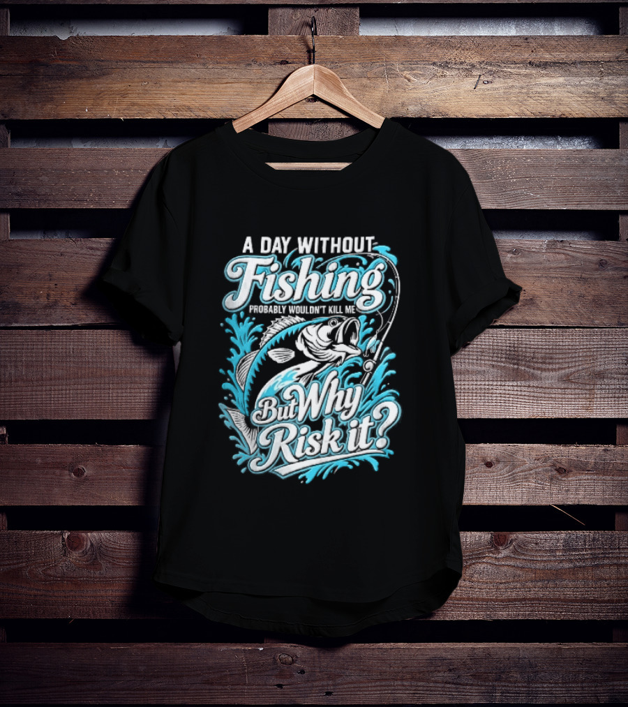 A Day Without Fishing Probably Wouldnt Kill Me But Why Risk It Jumping Bass Splashing Water Hook Rod T-Shirt