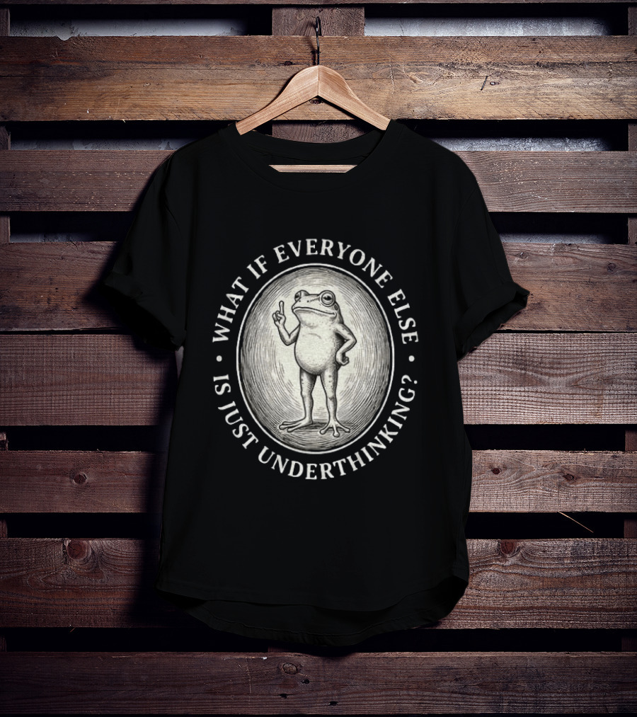 What If Everyone Else Is Just Underthinking Frog Animal Witty Existentialism T-Shirt