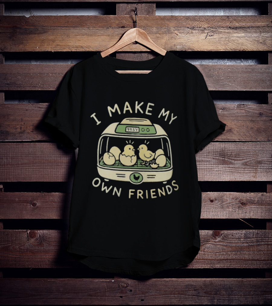 I Make My Own Friends Chickens Incubator Chick T-Shirt