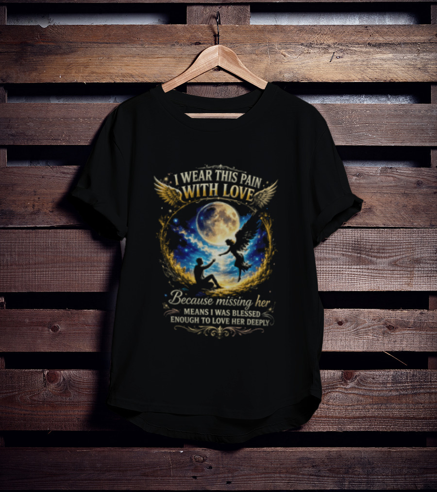 I Wear This Pain With Love Because Missing Her Means I Was Blessed Enough To Love Her Deeply Moon And Angel Wings T-Shirt