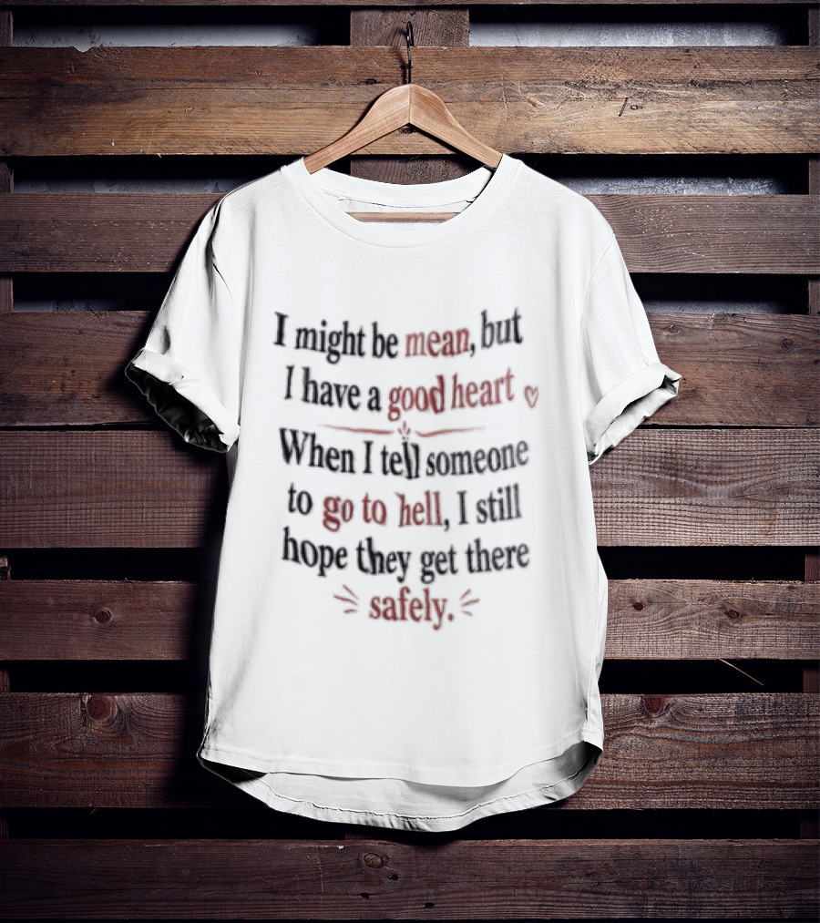I'm Sorry, I Might Be Mean But I Have A Good Heart When I Tell Someone To Go To Hell I Still Hope They Get There Safely T-Shirt
