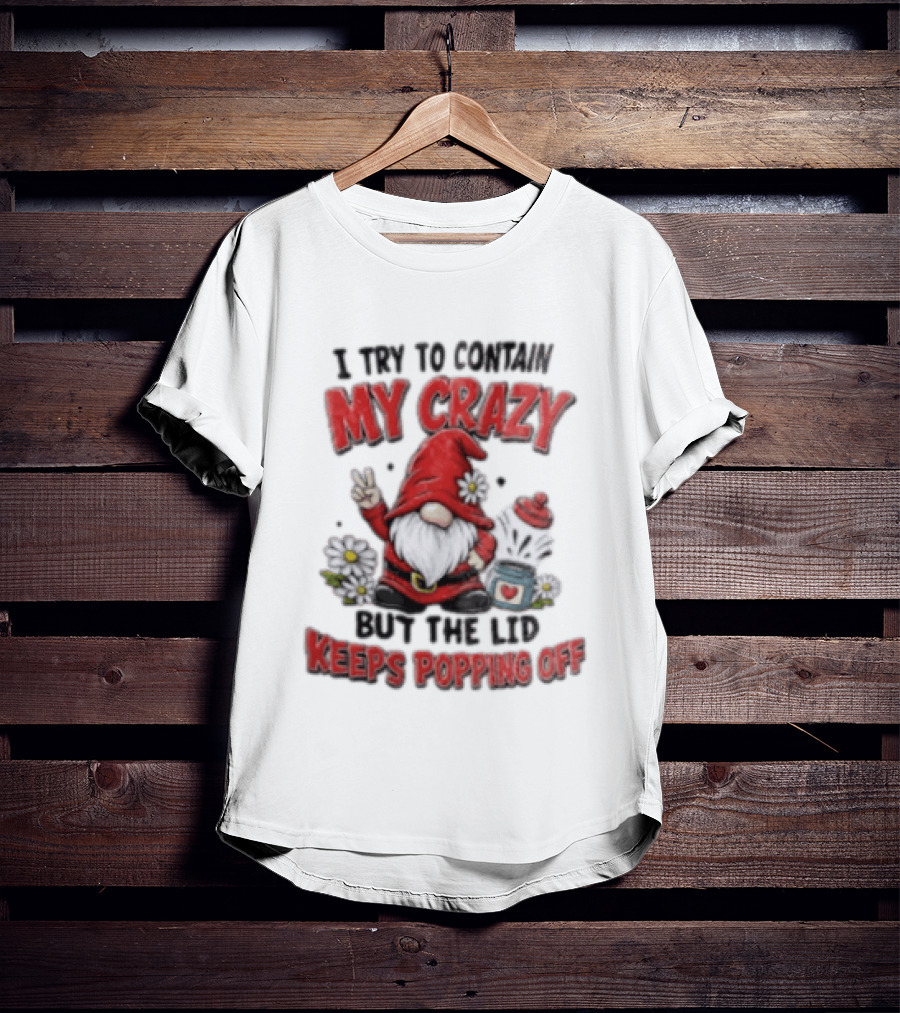 I Try To Contain My Crazy But The Lid Keeps Popping Off Gnome Peace Flowers T-Shirt