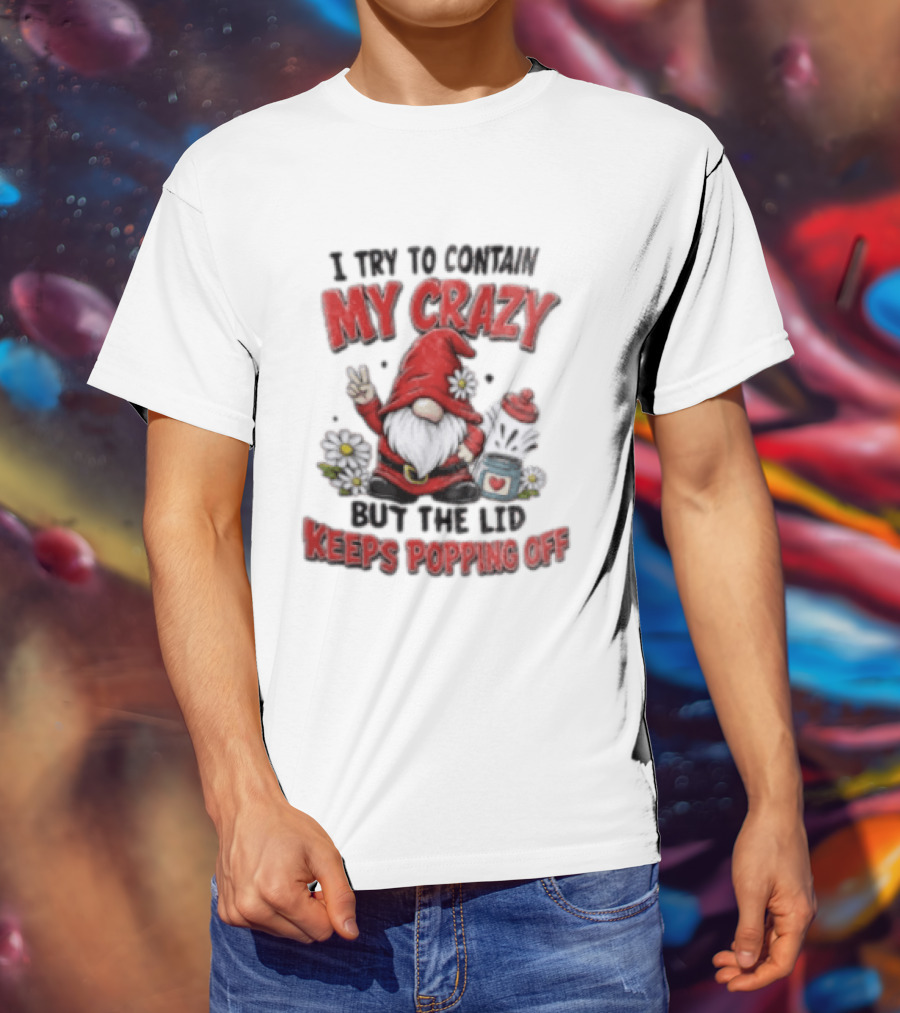 I Try To Contain My Crazy But The Lid Keeps Popping Off Gnome Peace Flowers T-Shirt