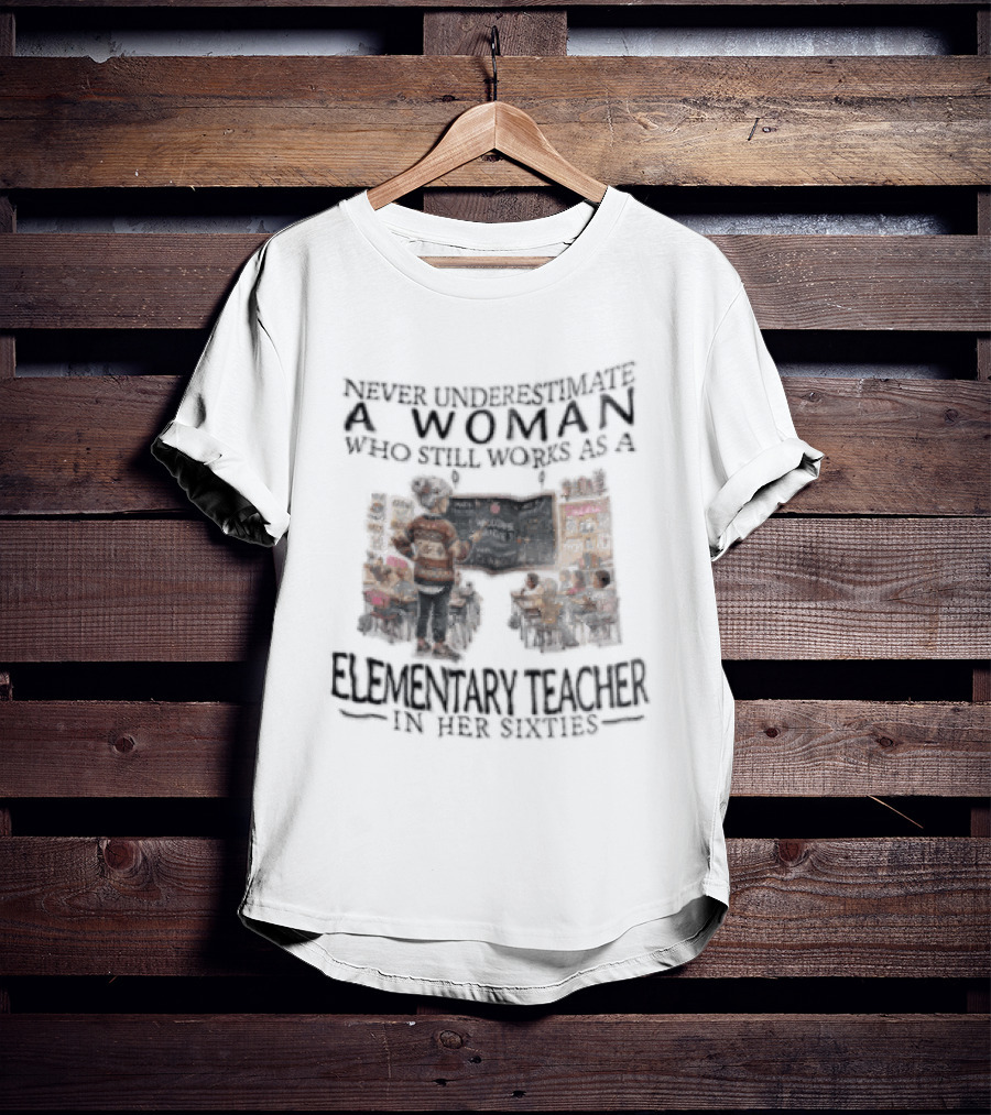 Never Underestimate A Woman Who Still Works As An Elementary Teacher In Her Sixties Classroom Scene T-Shirt