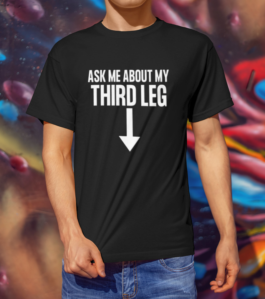 Ask Me About My Third Leg Down Arrow Fun Phrase T-Shirt