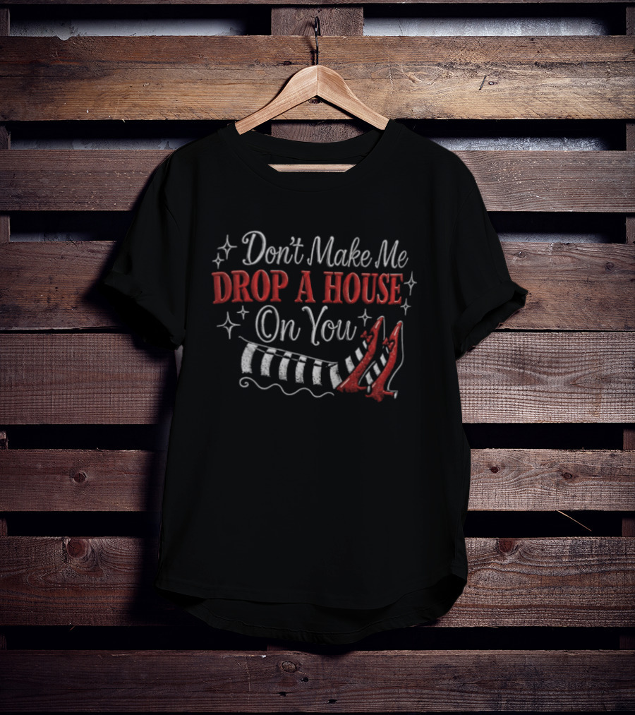 Don't Make Me Drop A House On You Wicked Witch Ruby Slippers Striped Stockings T-Shirt