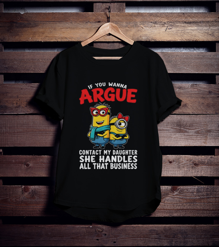 Minion If You Wanna Argue Contact My Daughter She Handles All That Business T-Shirt