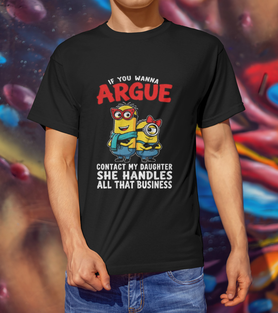 Minion If You Wanna Argue Contact My Daughter She Handles All That Business T-Shirt
