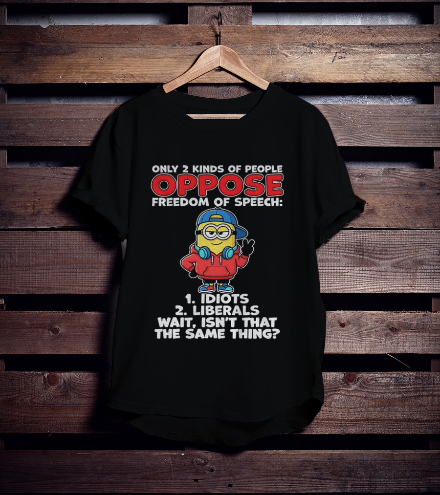 Minion Only 2 Kinds Of People Oppose Freedom Of Speech 1 Idiots 2 Liberals Wait Isn't That The Same Thing T-Shirt