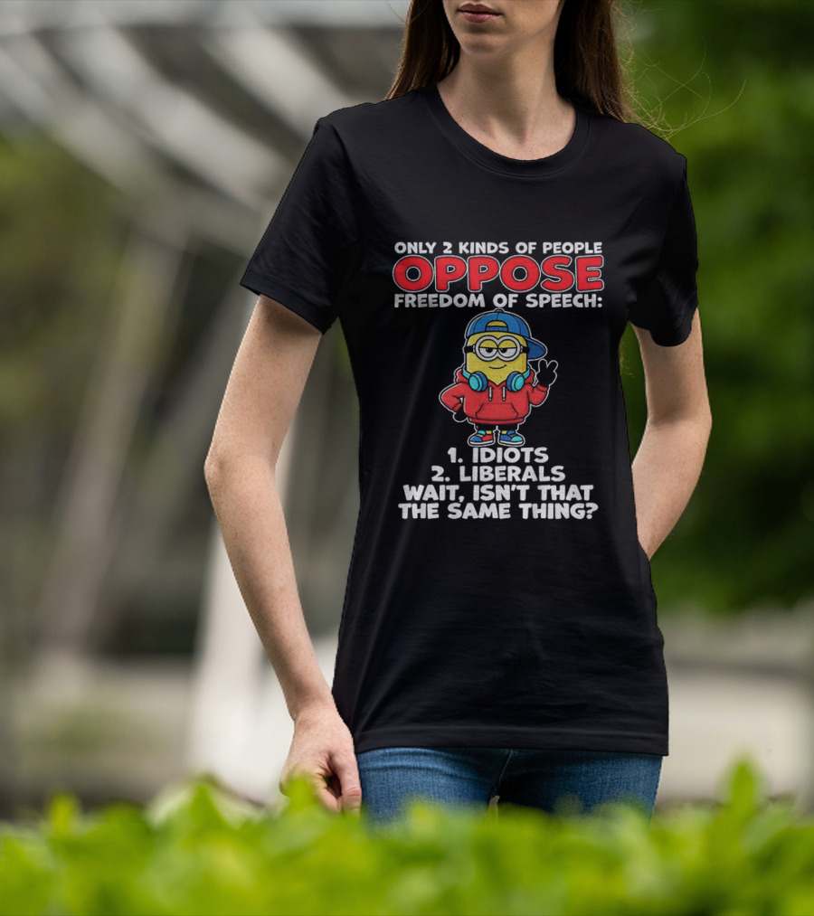 Minion Only 2 Kinds Of People Oppose Freedom Of Speech 1 Idiots 2 Liberals Wait Isn't That The Same Thing T-Shirt