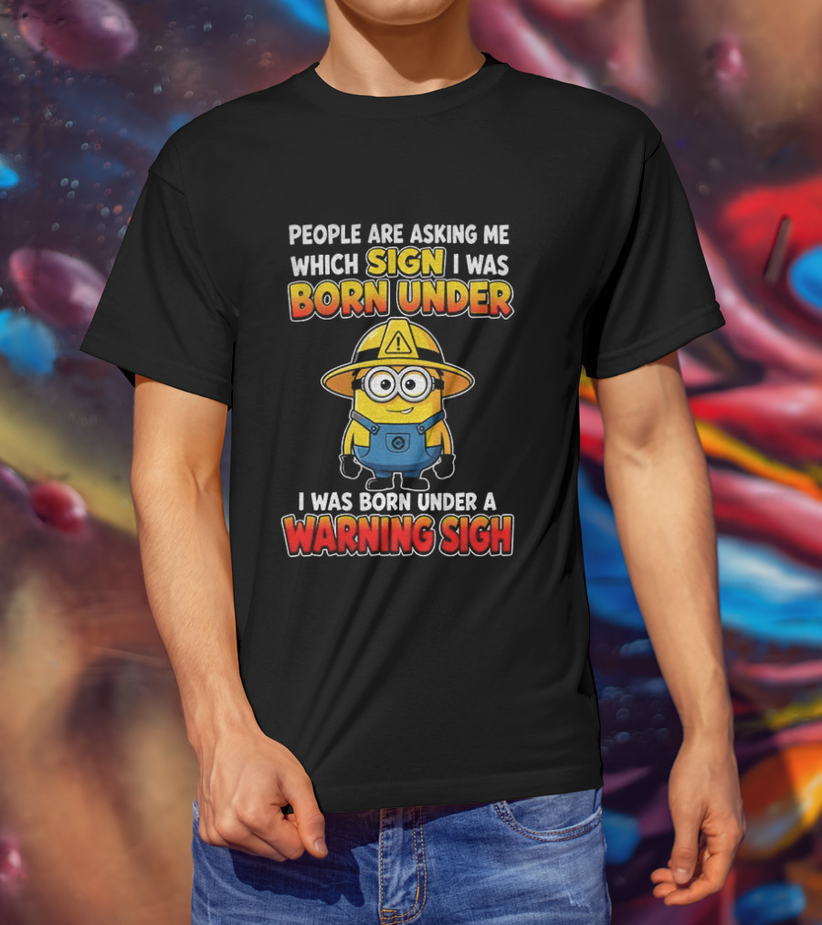 People Are Asking Me Which Sign I Was Born Under Warning Sign Minion T-Shirt