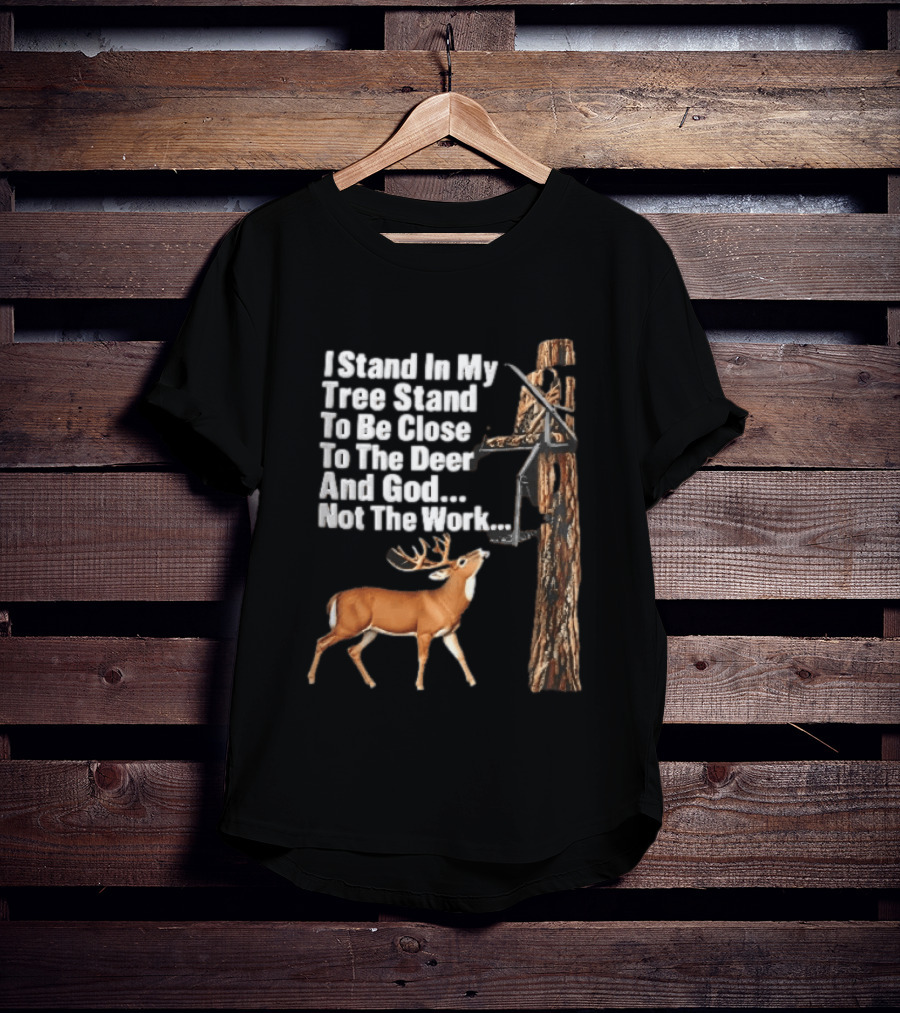 I Stand In My Tree Stand To Be Close To The Deer And God Not The Work Buck Hunting T-Shirt
