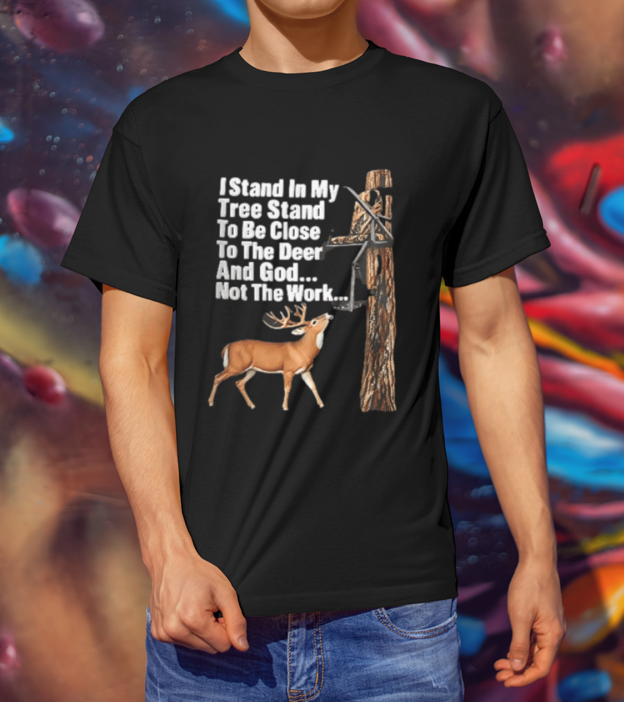 I Stand In My Tree Stand To Be Close To The Deer And God Not The Work Buck Hunting T-Shirt