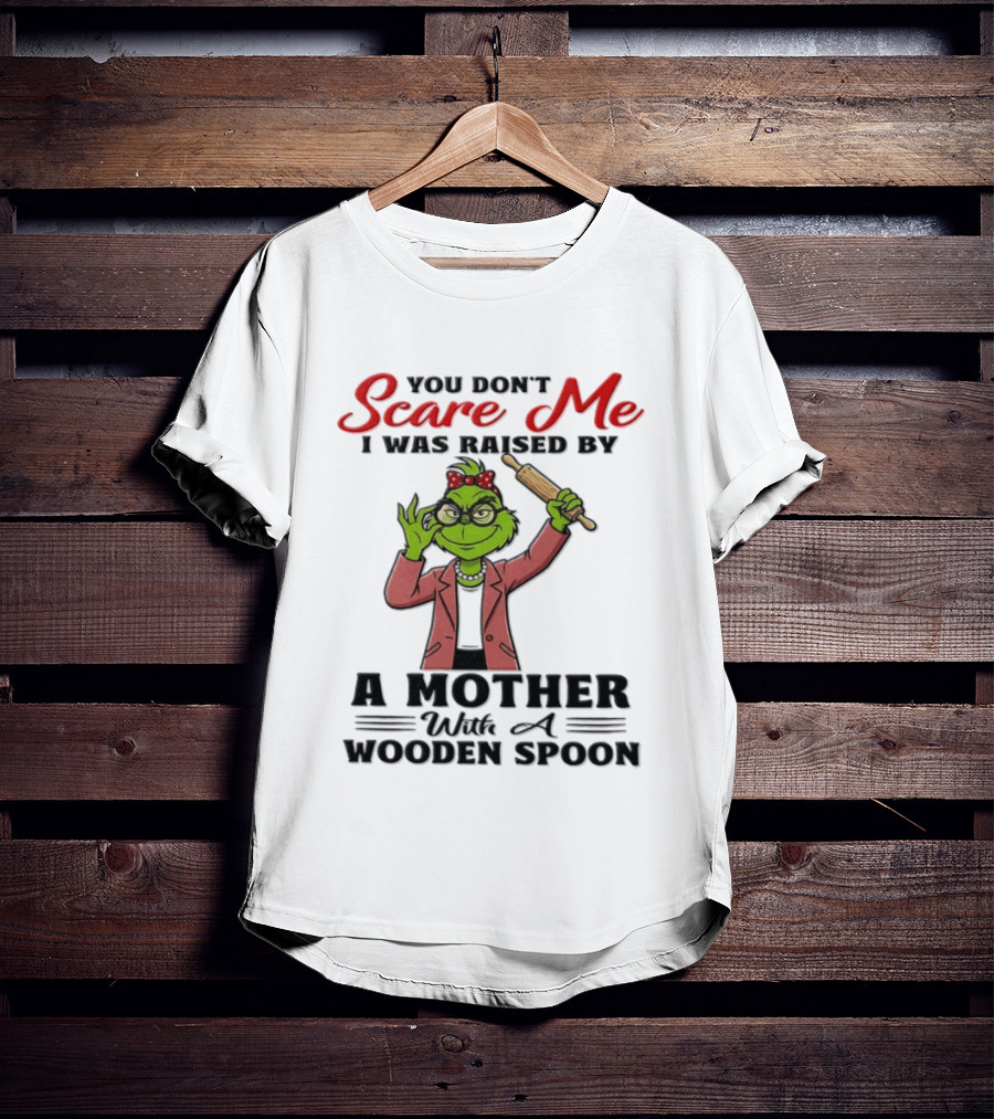 You Don't Scare Me I Was Raised By A Mother With A Wooden Spoon Grinch T-Shirt