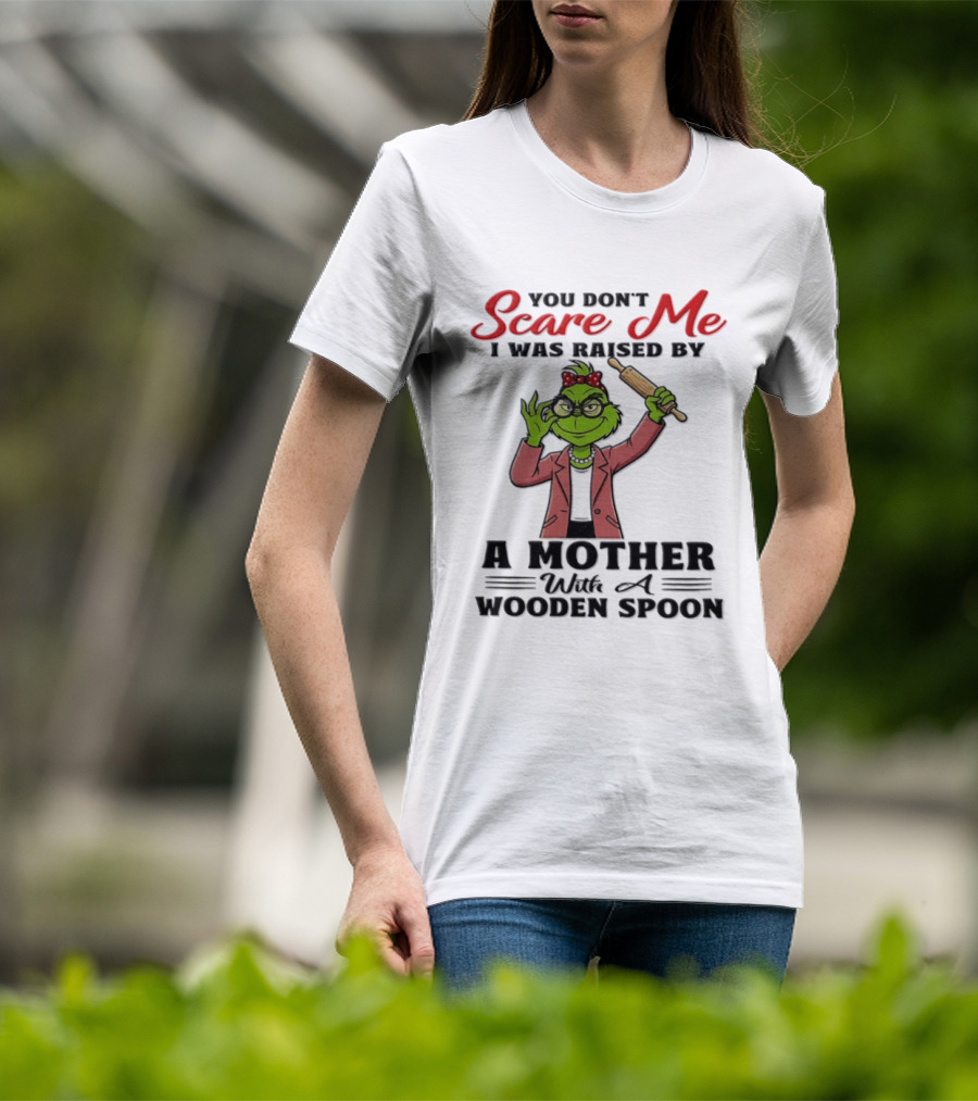 You Don't Scare Me I Was Raised By A Mother With A Wooden Spoon Grinch T-Shirt
