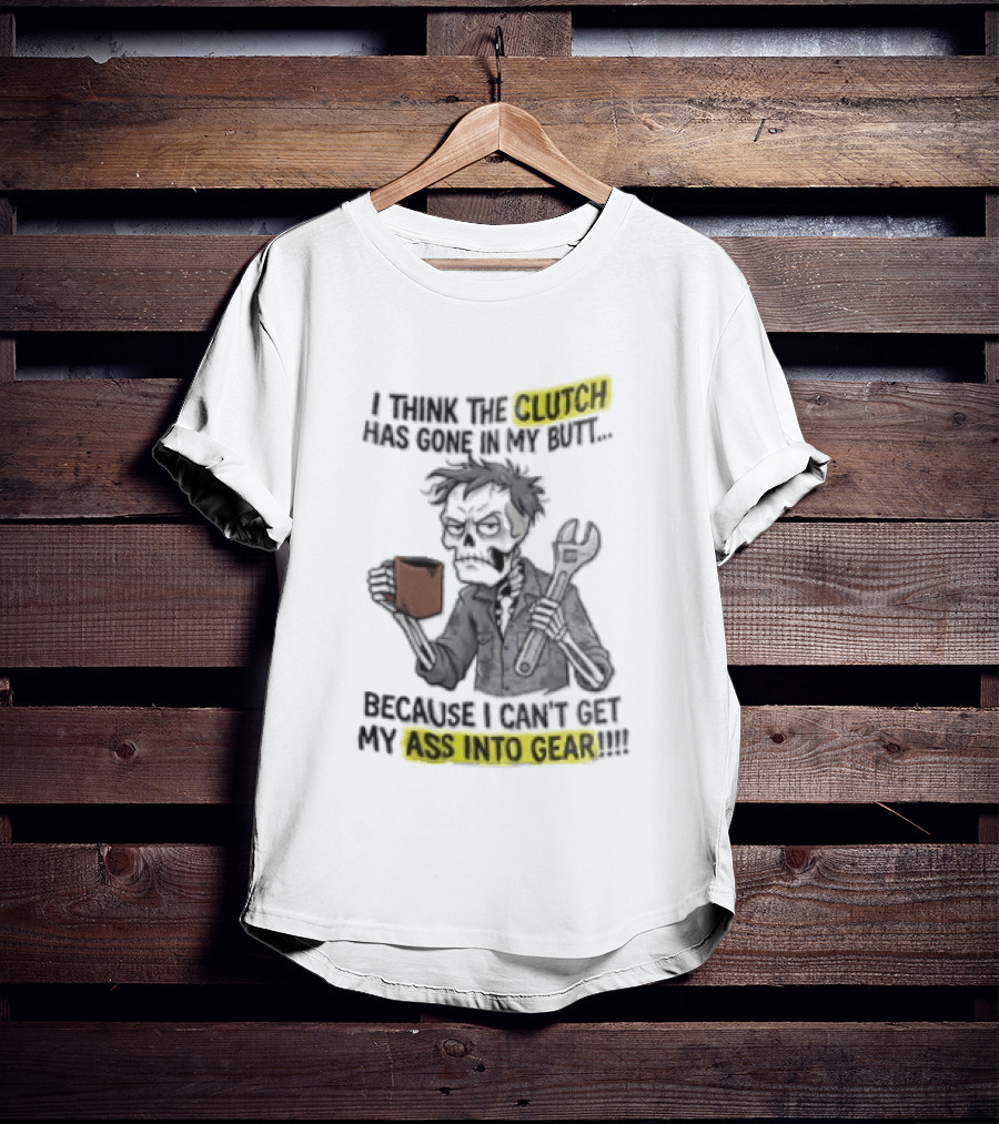 I Think The Clutch Has Gone In My Butt Because I Can't Get My Ass Into Gear Cartoon Skeleton Mechanic Coffee T-Shirt