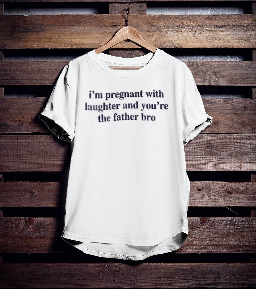 Im Pregnant With Laughter And Youre The Father Bro Dark Navy T-Shirt