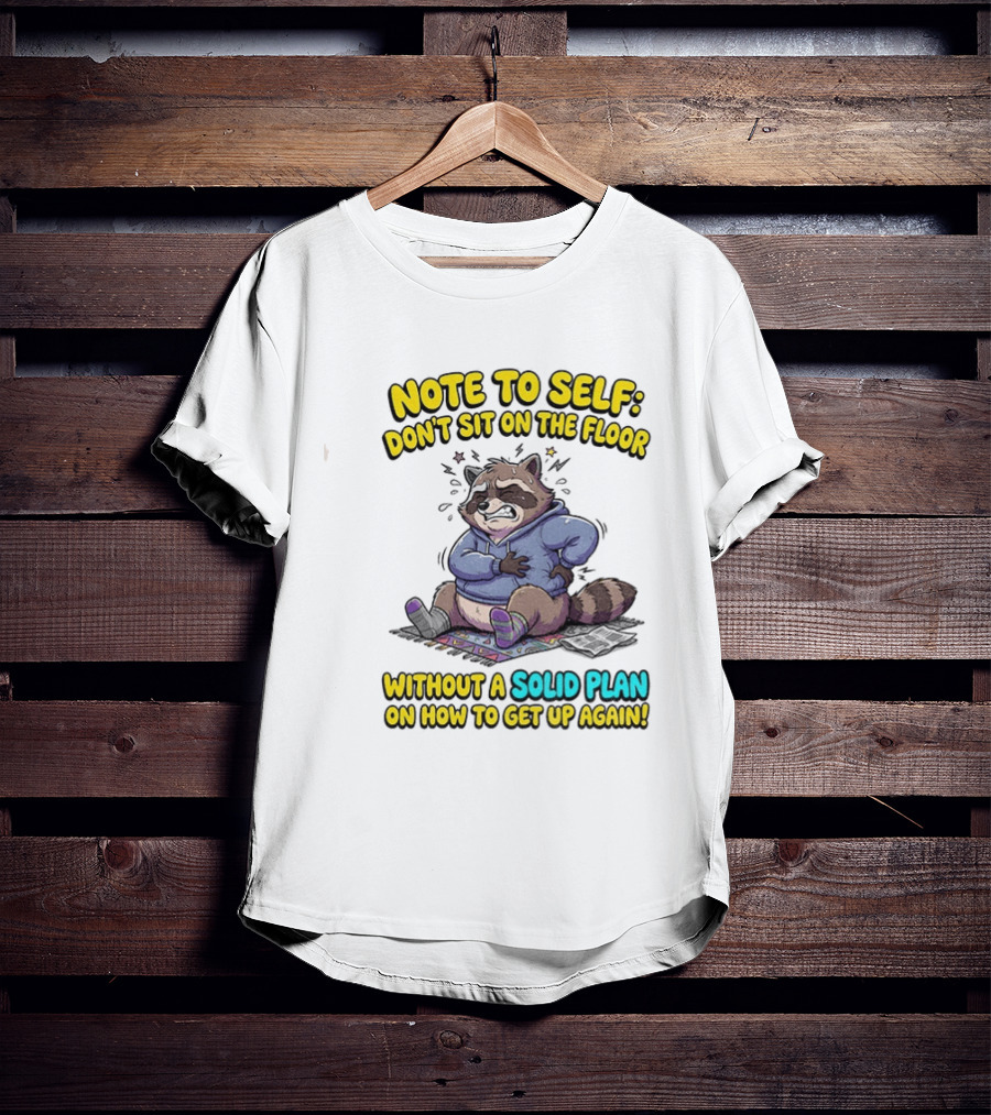 Note To Self Raccoon Don't Sit On The Floor Without A Solid Plan To Get Up Again T-Shirt
