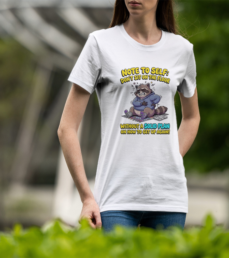 Note To Self Raccoon Don't Sit On The Floor Without A Solid Plan To Get Up Again T-Shirt