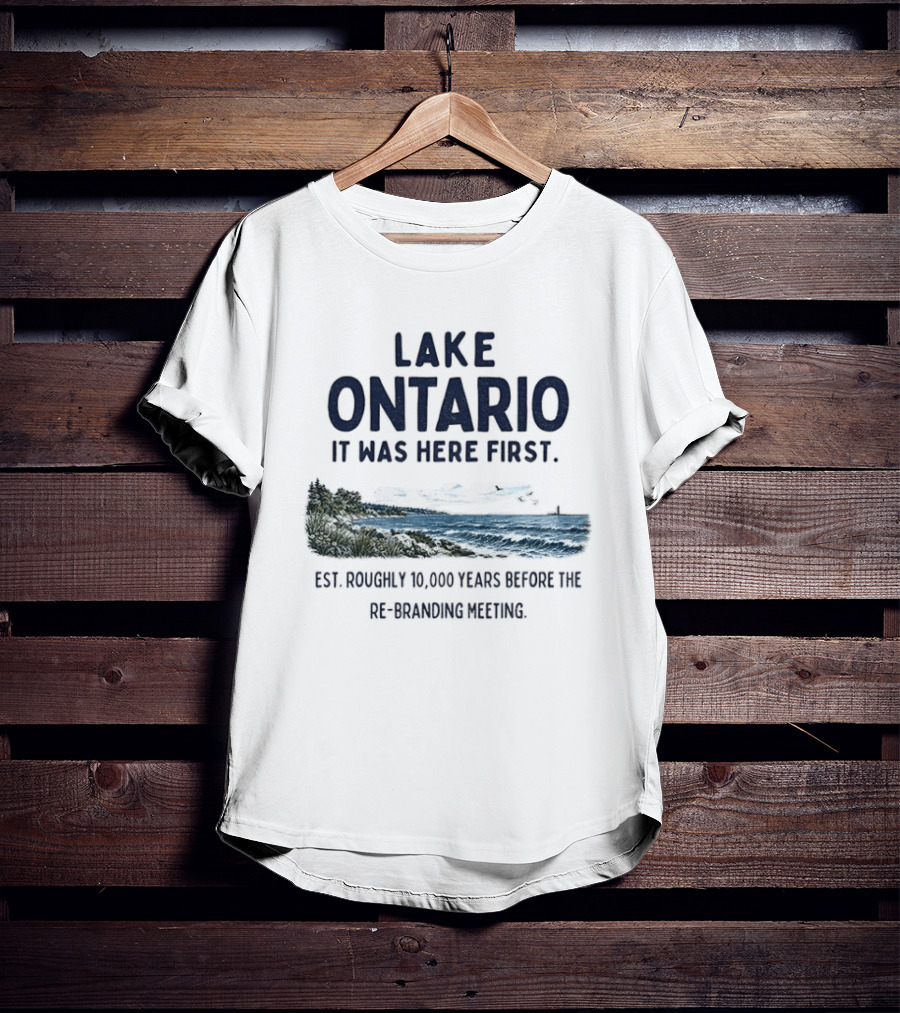 Lake Ontario It Was Here First Est Roughly 10000 Years Before The Rebranding Began T-Shirt