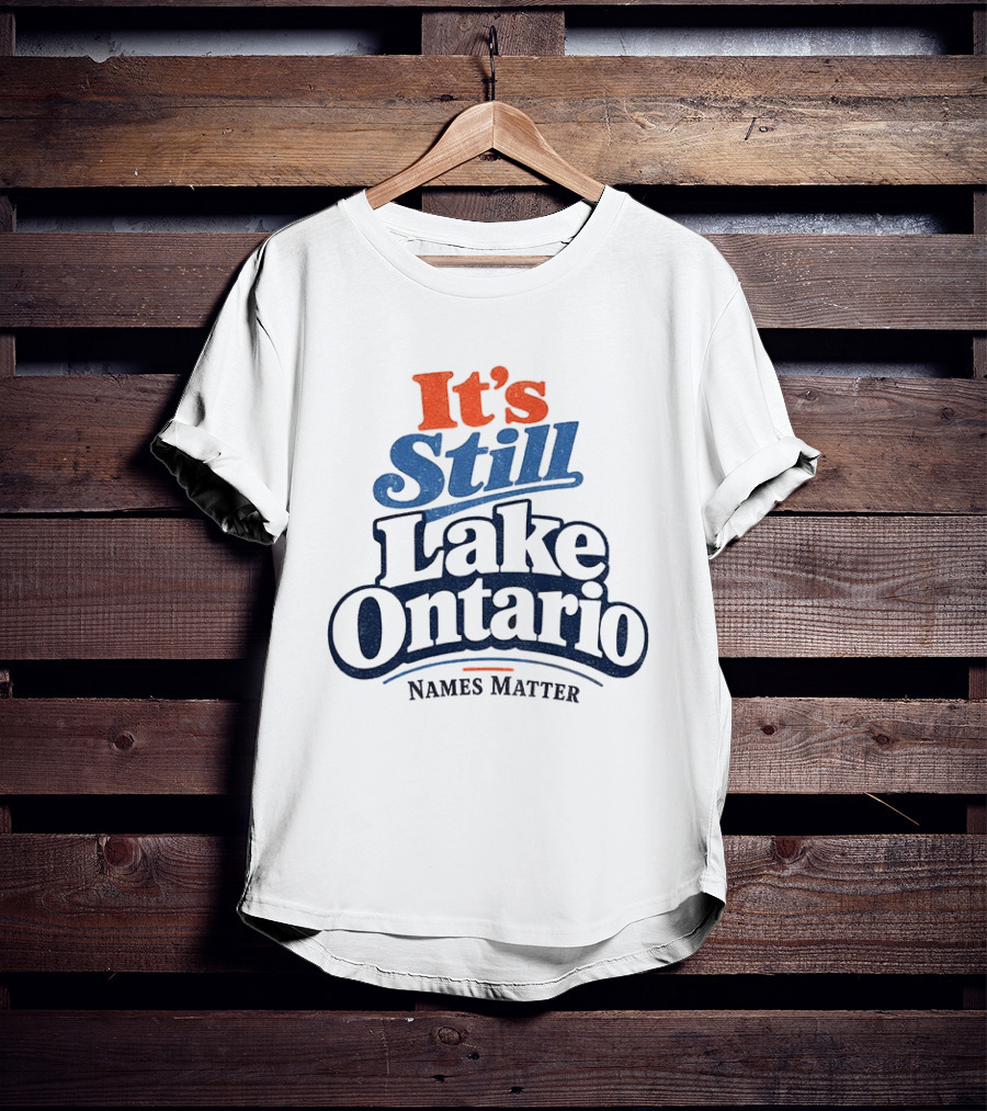 It's Still Lake Ontario Names Matter T-Shirt