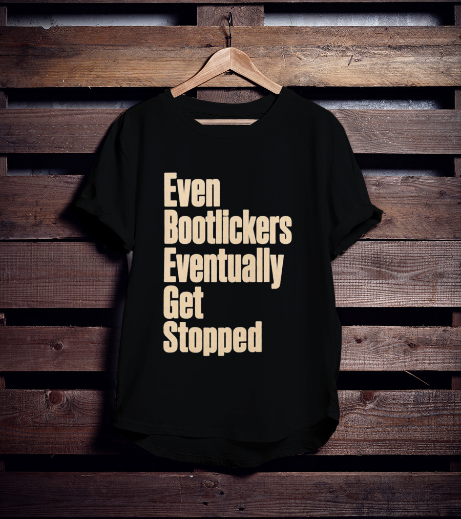 Even Bootlickers Eventually Get Stopped Bold Text Message T-Shirt