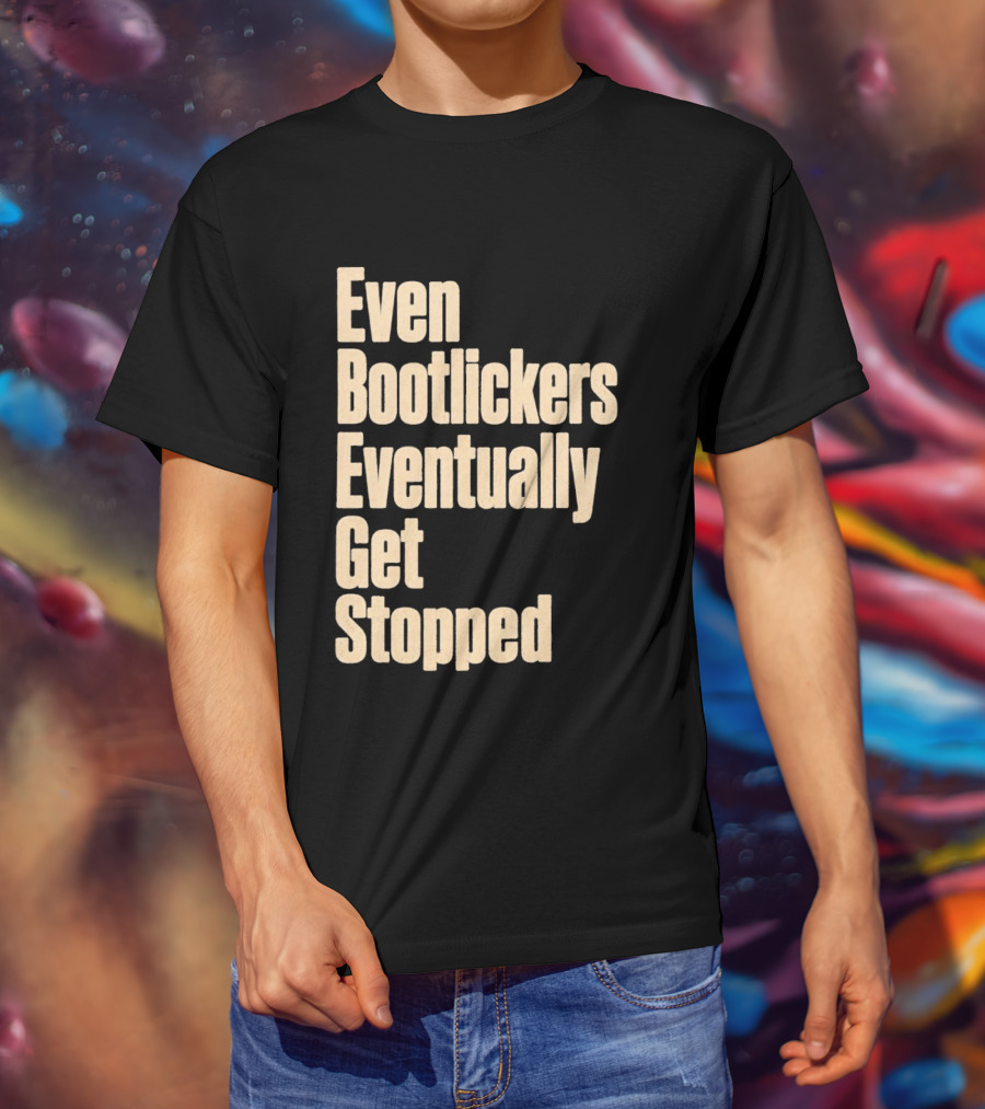 Even Bootlickers Eventually Get Stopped Bold Text Message T-Shirt