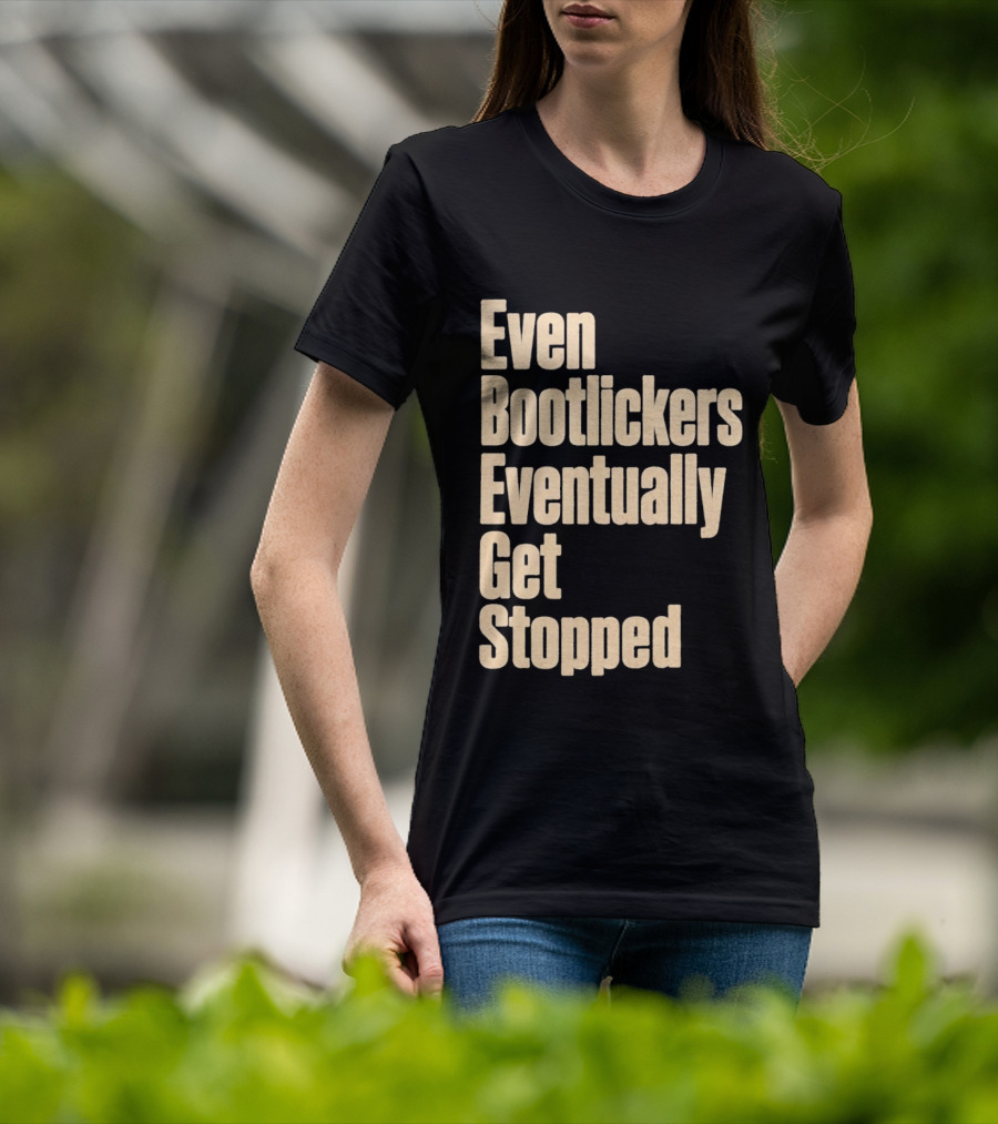 Even Bootlickers Eventually Get Stopped Bold Text Message T-Shirt