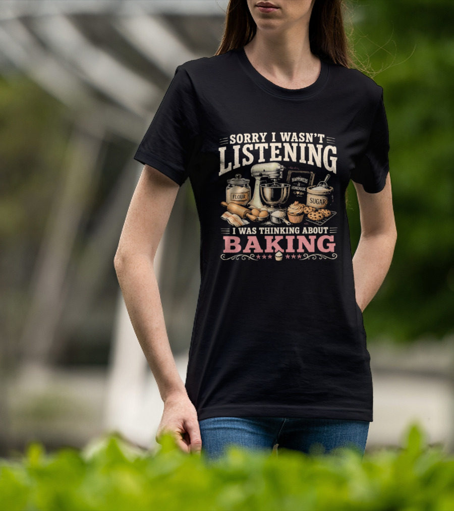 Sorry I Wasn't Listening I Was Thinking About Baking Stand Mixer Flour Sugar Cupcake T-Shirt