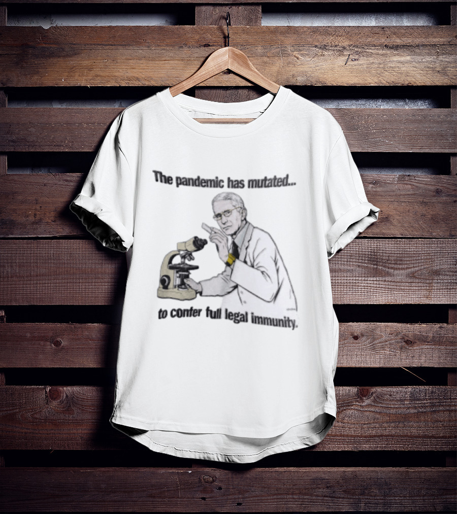 Pandemic Has Mutated To Confer Full Legal Immunity Anthony Fauci Microscope T-Shirt