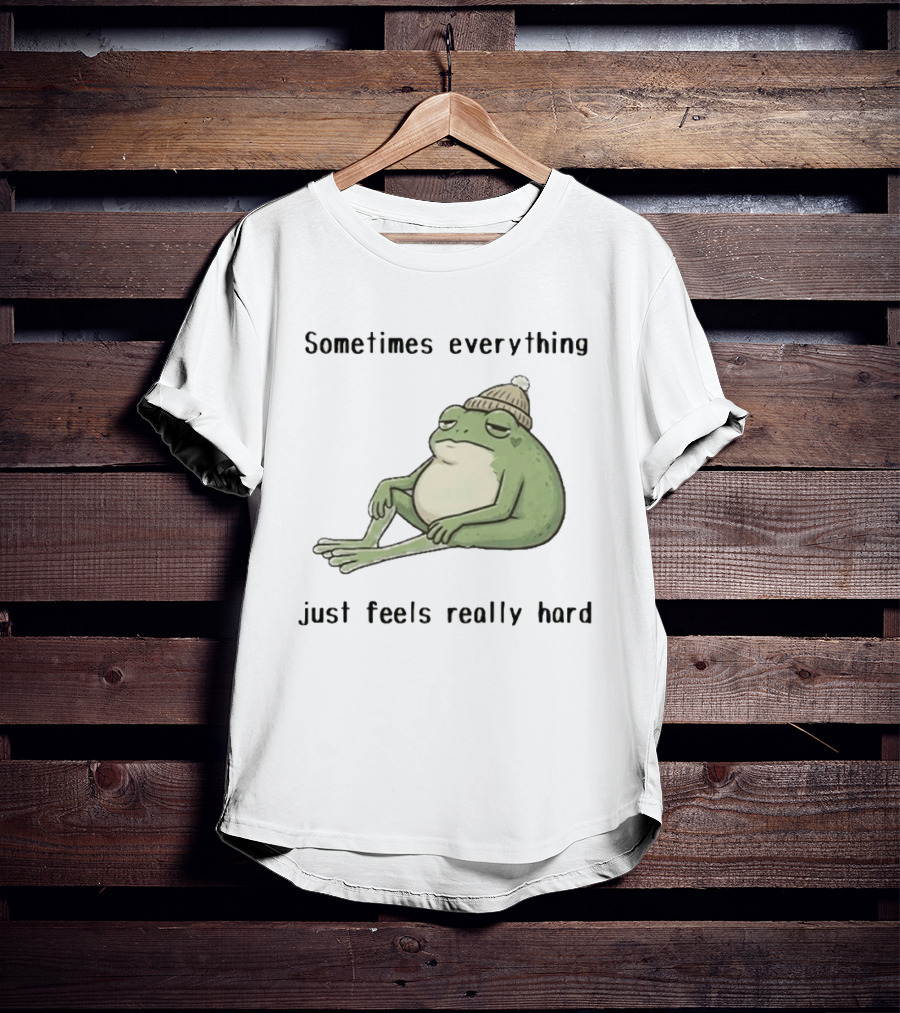 Sad Frog Sometimes Everything Just Feels Really Hard Mood Vibes T-Shirt