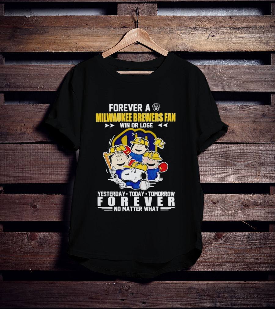 Forever A Milwaukee Brewers Fan Win Or Lose Yesterday Today Tomorrow Forever No Matter What T-Shirt
