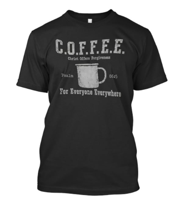 C.O.F.F.E.E. Christ Offers Forgiveness Psalm 8656 For Everyone Everywhere T-Shirt