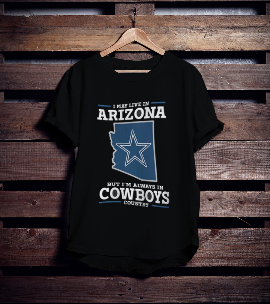 I May Live In Arizona But I'm Always In Cowboys Country Star State T-Shirt