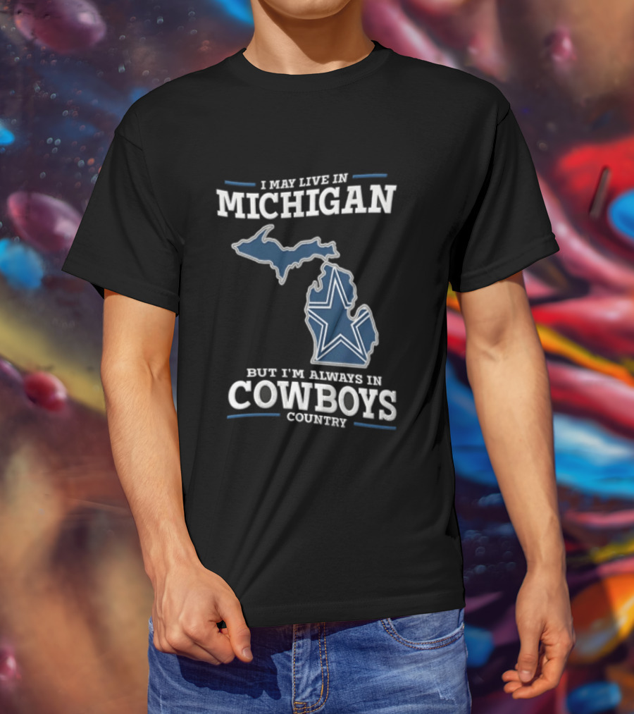 I May Live In Michigan But Im Always In Cowboys Country Dallas Star State Map T-Shirt