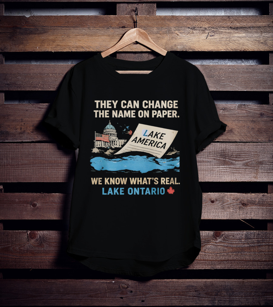 Lake Ontario We Know What's Real Change Name On Paper Lake America T-Shirt