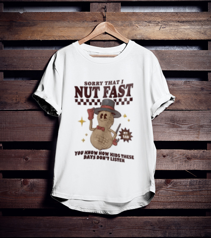 Sorry That I NUT Fast Cartoon Peanut Top Hat MY BAD You Know These Days Don't Listen T-Shirt