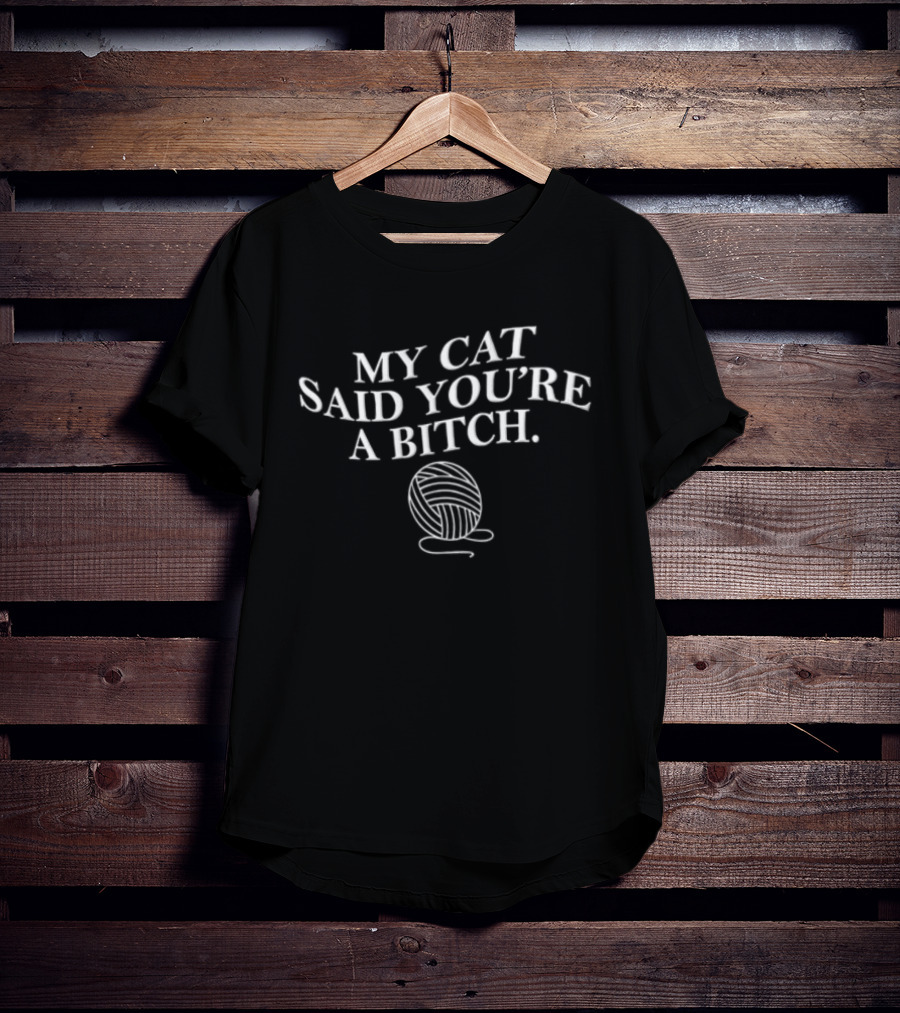 MY CAT Said YOU RE A Bitch Ball Of Yarn Humor T-Shirt