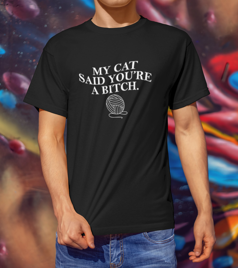MY CAT Said YOU RE A Bitch Ball Of Yarn Humor T-Shirt