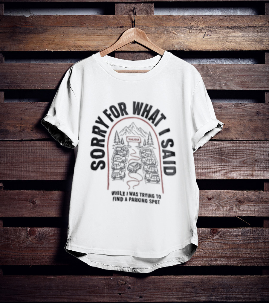 Sorry For What I Said While Trying To Find A Parking Spot Crowded Trailhead Mountains Cars T-Shirt