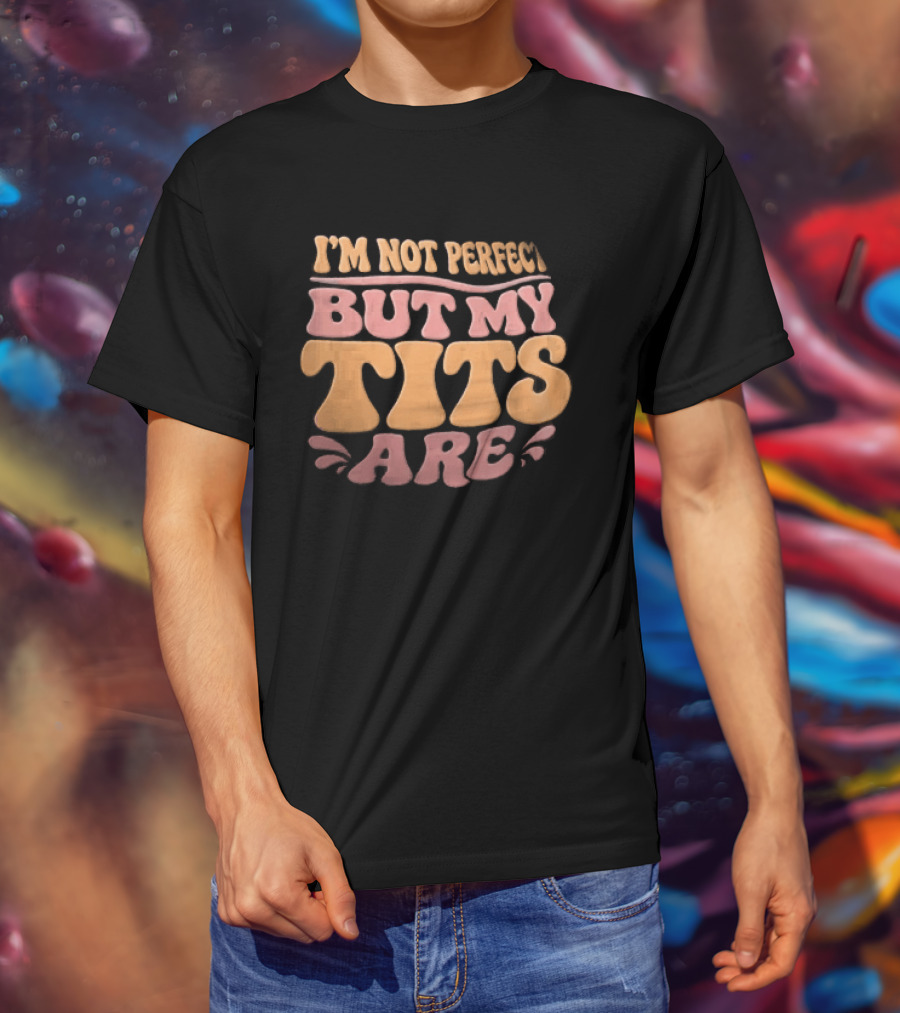 I'm Not Perfect But My Tits Are Groovy Wavy T-Shirt