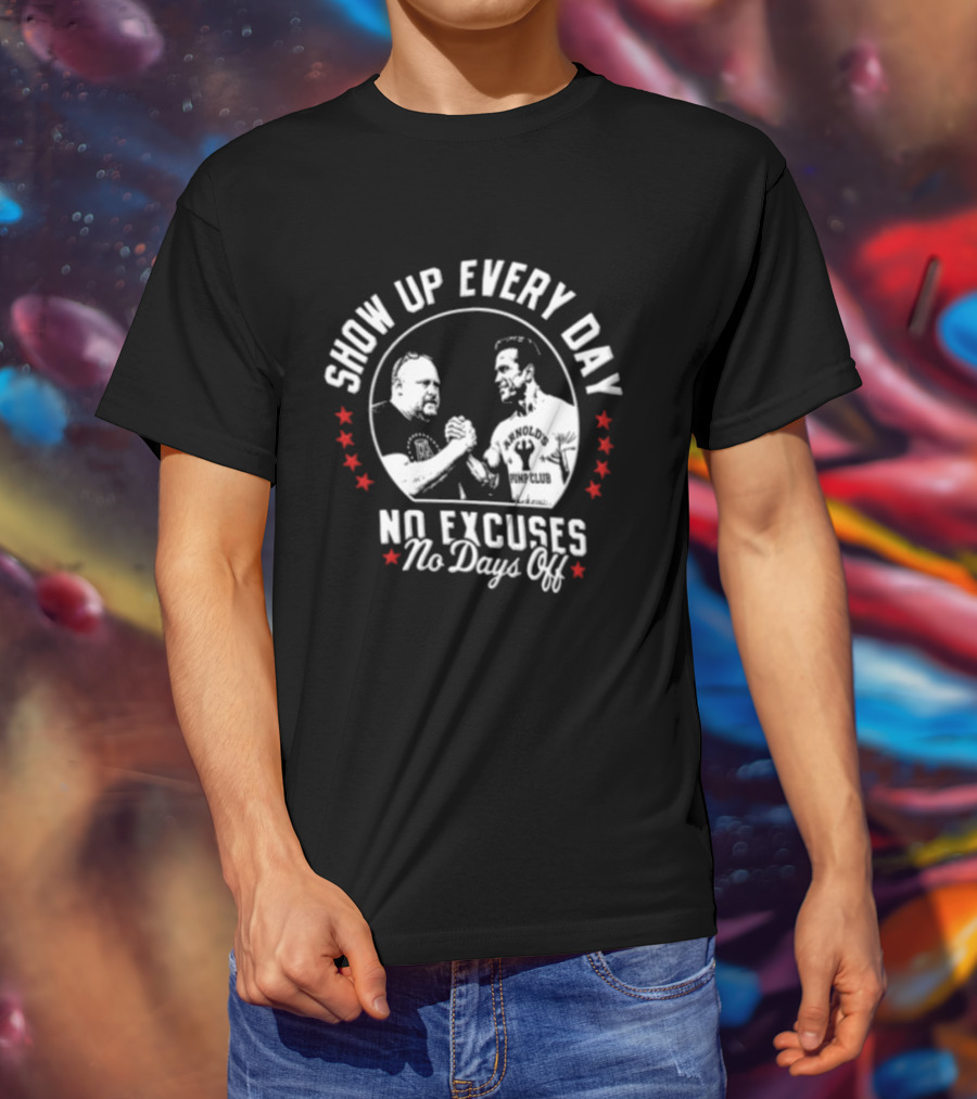 Show Up Every Day No Excuses No Days Off Arm Wrestling Arnold Schwarzenegger Barstool Sports T-Shirt