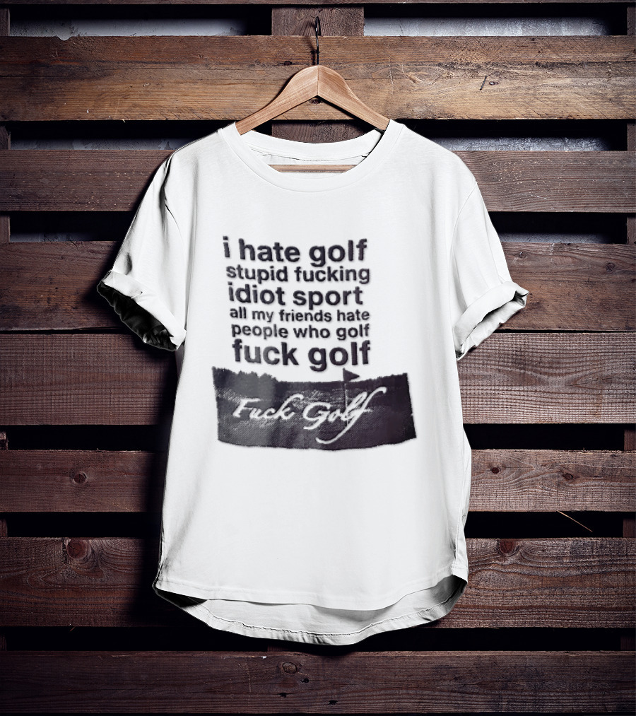 I Hate Golf Stupid Fucking Idiot Sport All My Friends Hate People Who Golf Fuck Golf T-Shirt