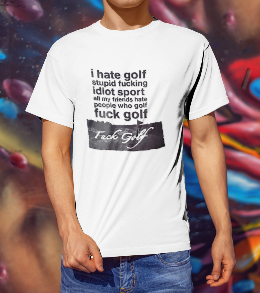 I Hate Golf Stupid Fucking Idiot Sport All My Friends Hate People Who Golf Fuck Golf T-Shirt