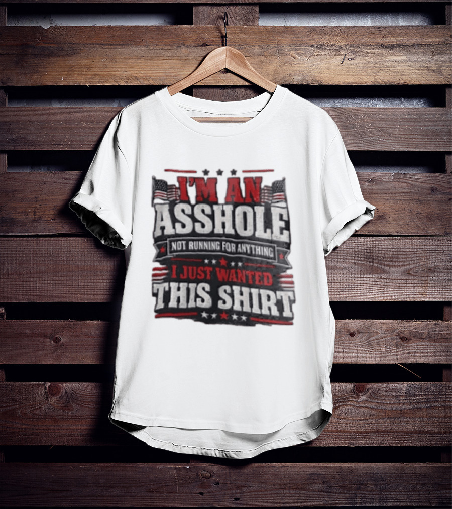 I'm An Asshole Not Running For Anything I Just Wanted This USA Flag T-Shirt