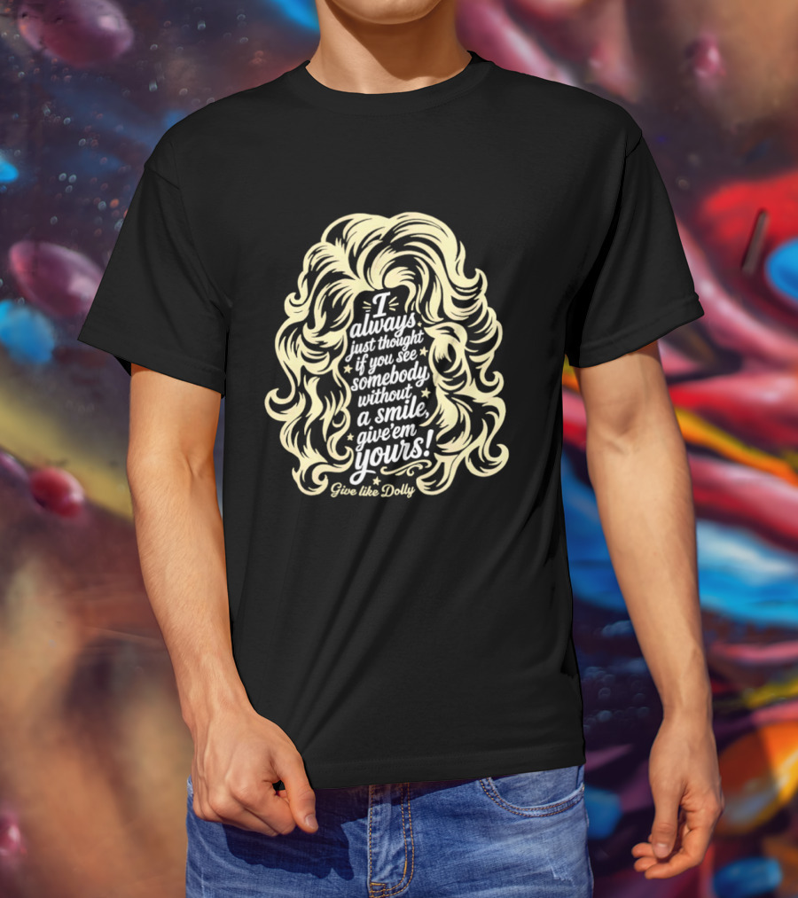 I Always Just Thought If You See Somebody Without A Smile Give 'Em Yours Dolly Parton Hair T-Shirt